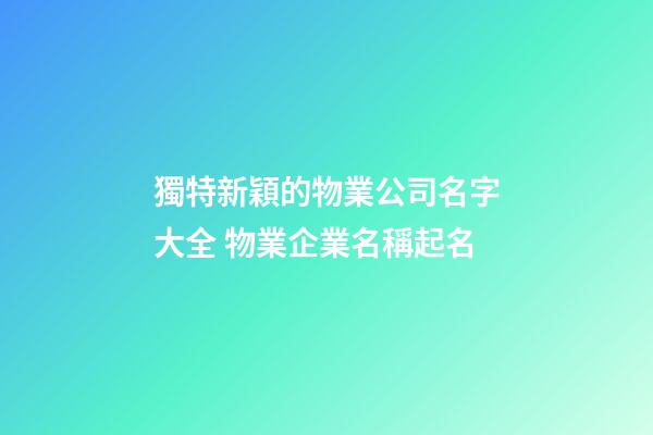 獨特新穎的物業公司名字大全 物業企業名稱起名-第1張-公司起名-玄機派